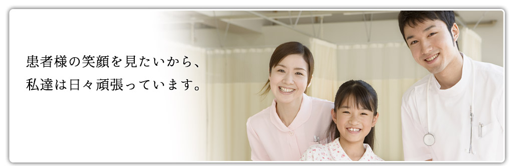 患者様の笑顔を見たいから、私達は日々頑張っています。